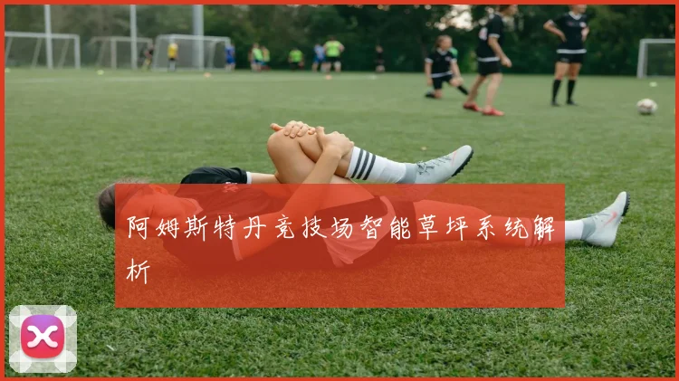 阿姆斯特丹竞技场智能草坪系统解析