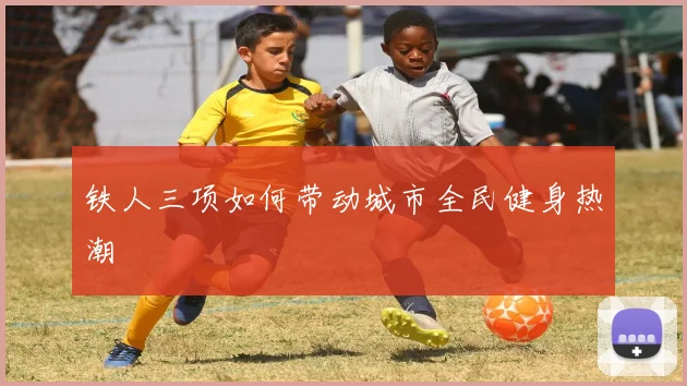 铁人三项如何带动城市全民健身热潮
