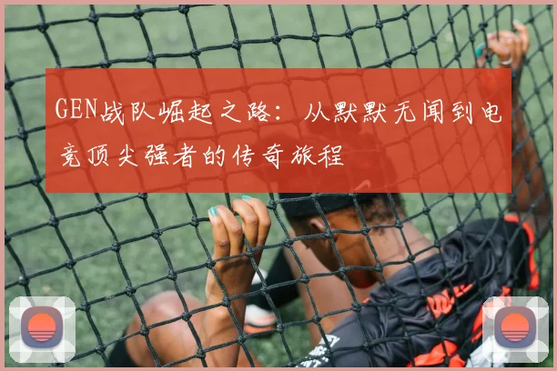 GEN战队崛起之路：从默默无闻到电竞顶尖强者的传奇旅程