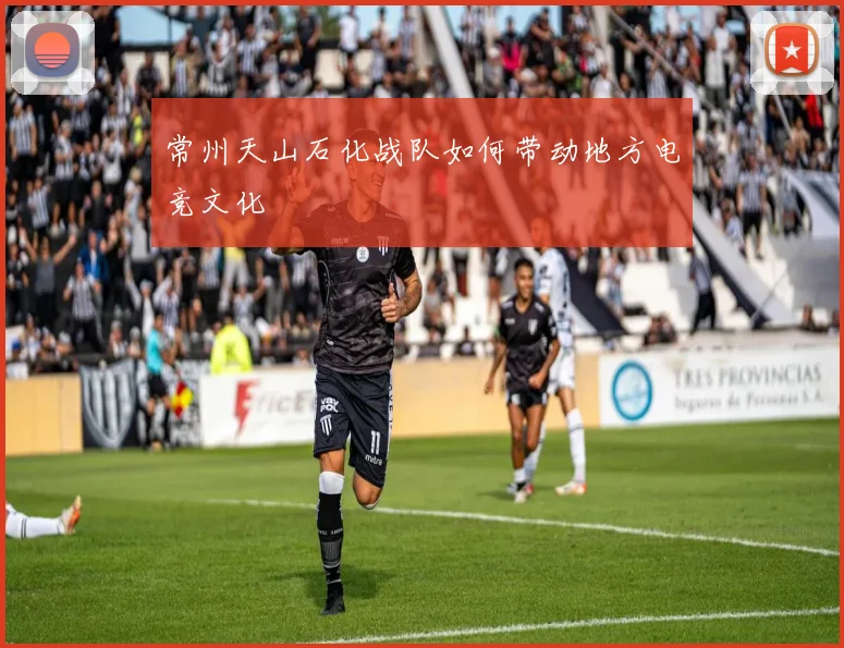 常州天山石化战队如何带动地方电竞文化