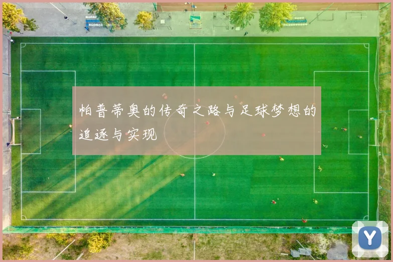 帕普蒂奥的传奇之路与足球梦想的追逐与实现