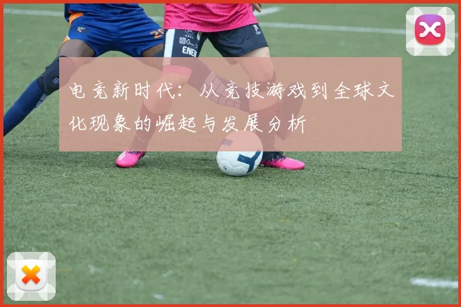 电竞新时代：从竞技游戏到全球文化现象的崛起与发展分析
