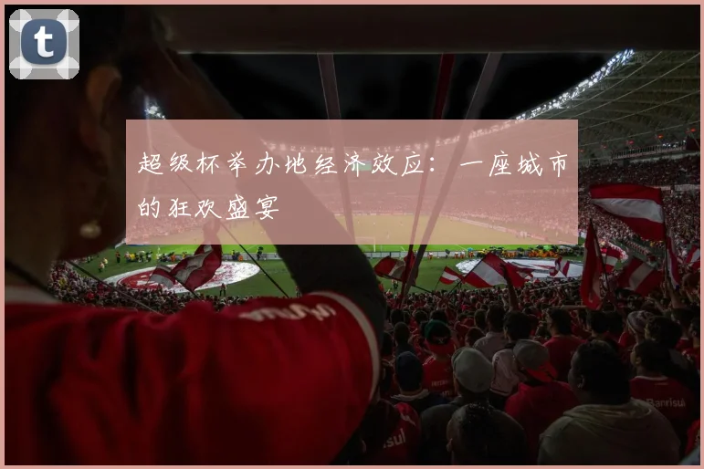 超级杯举办地经济效应：一座城市的狂欢盛宴